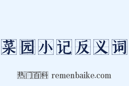 菜园小记反义词是什么意思的图片
